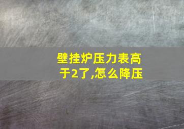 壁挂炉压力表高于2了,怎么降压