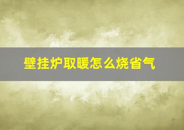 壁挂炉取暖怎么烧省气