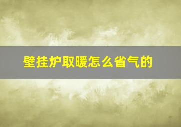 壁挂炉取暖怎么省气的