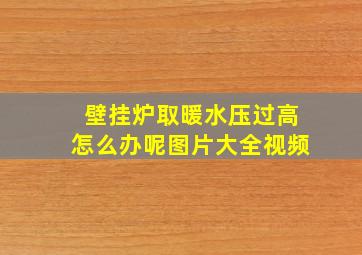 壁挂炉取暖水压过高怎么办呢图片大全视频