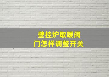 壁挂炉取暖阀门怎样调整开关