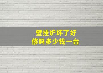 壁挂炉坏了好修吗多少钱一台