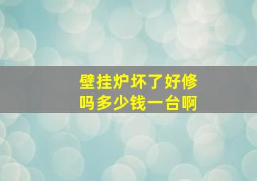 壁挂炉坏了好修吗多少钱一台啊