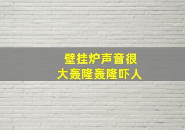 壁挂炉声音很大轰隆轰隆吓人