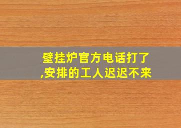 壁挂炉官方电话打了,安排的工人迟迟不来