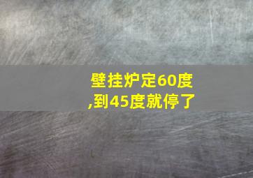 壁挂炉定60度,到45度就停了