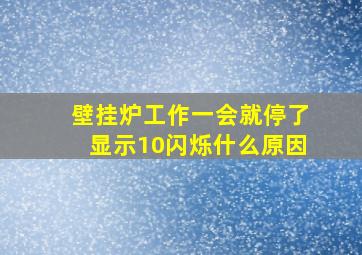 壁挂炉工作一会就停了显示10闪烁什么原因