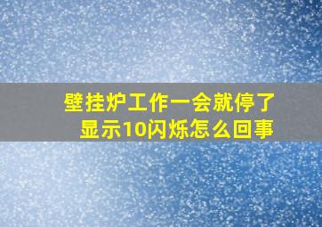 壁挂炉工作一会就停了显示10闪烁怎么回事