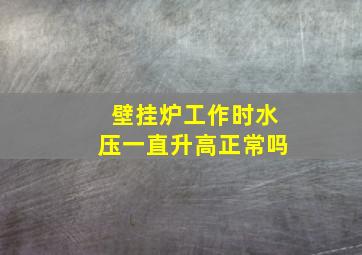 壁挂炉工作时水压一直升高正常吗