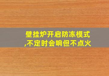 壁挂炉开启防冻模式,不定时会响但不点火