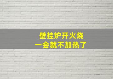 壁挂炉开火烧一会就不加热了