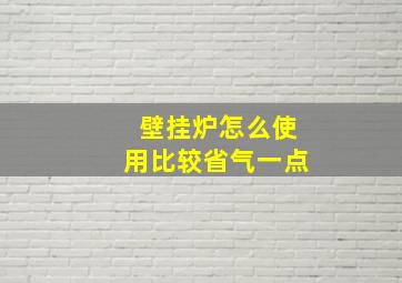 壁挂炉怎么使用比较省气一点