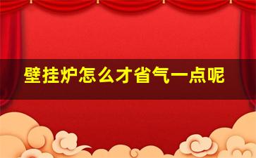 壁挂炉怎么才省气一点呢