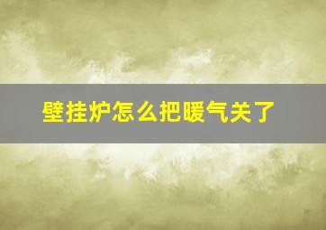 壁挂炉怎么把暖气关了