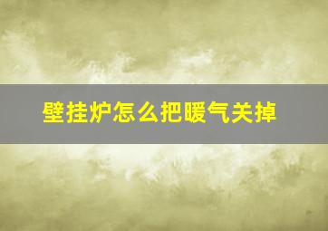 壁挂炉怎么把暖气关掉