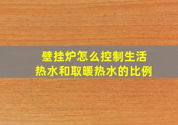 壁挂炉怎么控制生活热水和取暖热水的比例