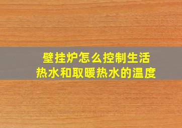 壁挂炉怎么控制生活热水和取暖热水的温度