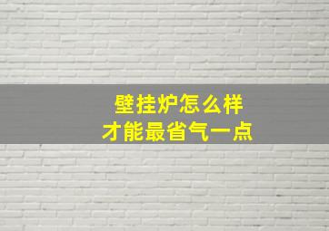 壁挂炉怎么样才能最省气一点