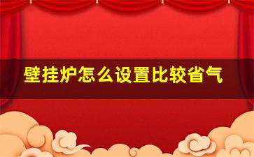 壁挂炉怎么设置比较省气