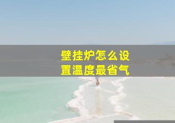 壁挂炉怎么设置温度最省气