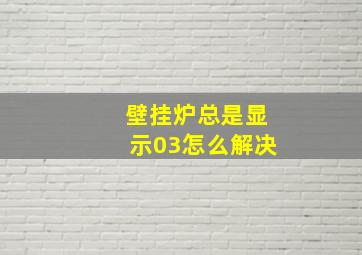 壁挂炉总是显示03怎么解决