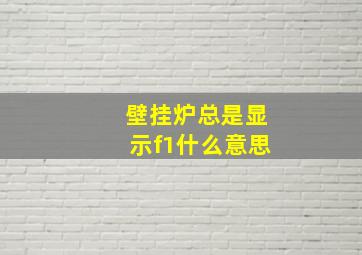 壁挂炉总是显示f1什么意思