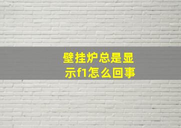 壁挂炉总是显示f1怎么回事