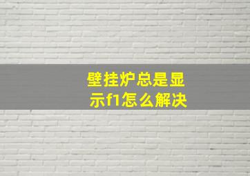 壁挂炉总是显示f1怎么解决