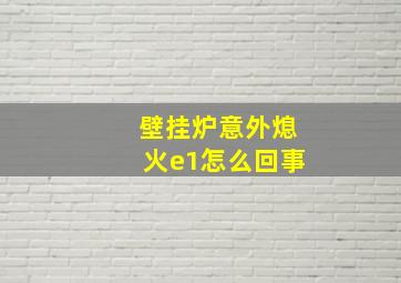 壁挂炉意外熄火e1怎么回事