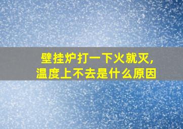 壁挂炉打一下火就灭,温度上不去是什么原因