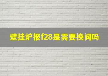 壁挂炉报f28是需要换阀吗