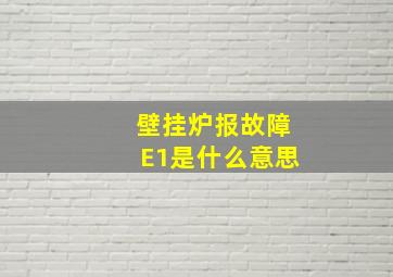 壁挂炉报故障E1是什么意思