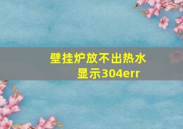 壁挂炉放不出热水显示304err