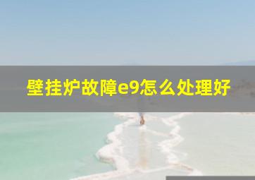 壁挂炉故障e9怎么处理好