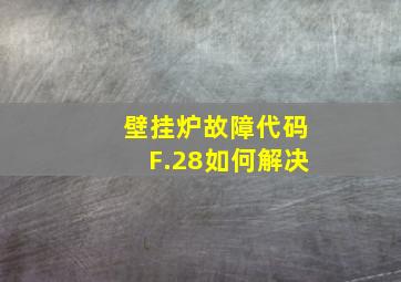 壁挂炉故障代码F.28如何解决