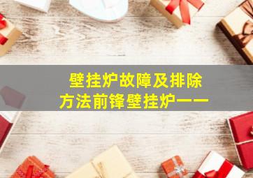 壁挂炉故障及排除方法前锋壁挂炉一一