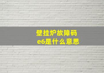 壁挂炉故障码e6是什么意思