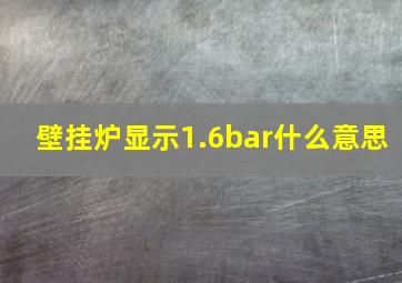 壁挂炉显示1.6bar什么意思