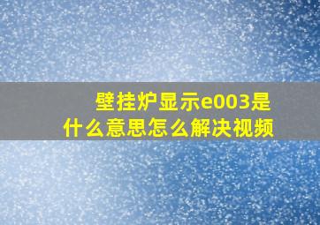 壁挂炉显示e003是什么意思怎么解决视频