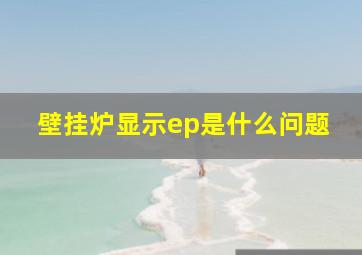 壁挂炉显示ep是什么问题