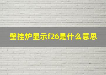 壁挂炉显示f26是什么意思