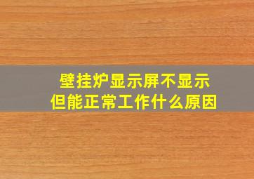 壁挂炉显示屏不显示但能正常工作什么原因