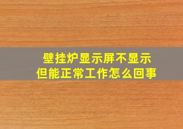 壁挂炉显示屏不显示但能正常工作怎么回事