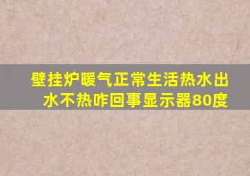 壁挂炉暖气正常生活热水出水不热咋回事显示器80度