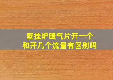 壁挂炉暖气片开一个和开几个流量有区别吗