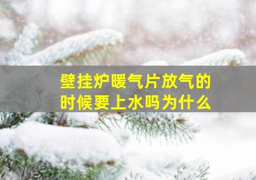 壁挂炉暖气片放气的时候要上水吗为什么