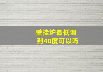 壁挂炉最低调到40度可以吗