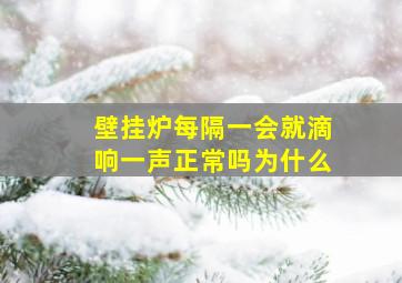 壁挂炉每隔一会就滴响一声正常吗为什么