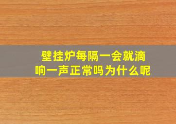 壁挂炉每隔一会就滴响一声正常吗为什么呢