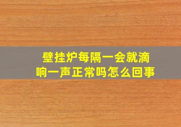 壁挂炉每隔一会就滴响一声正常吗怎么回事